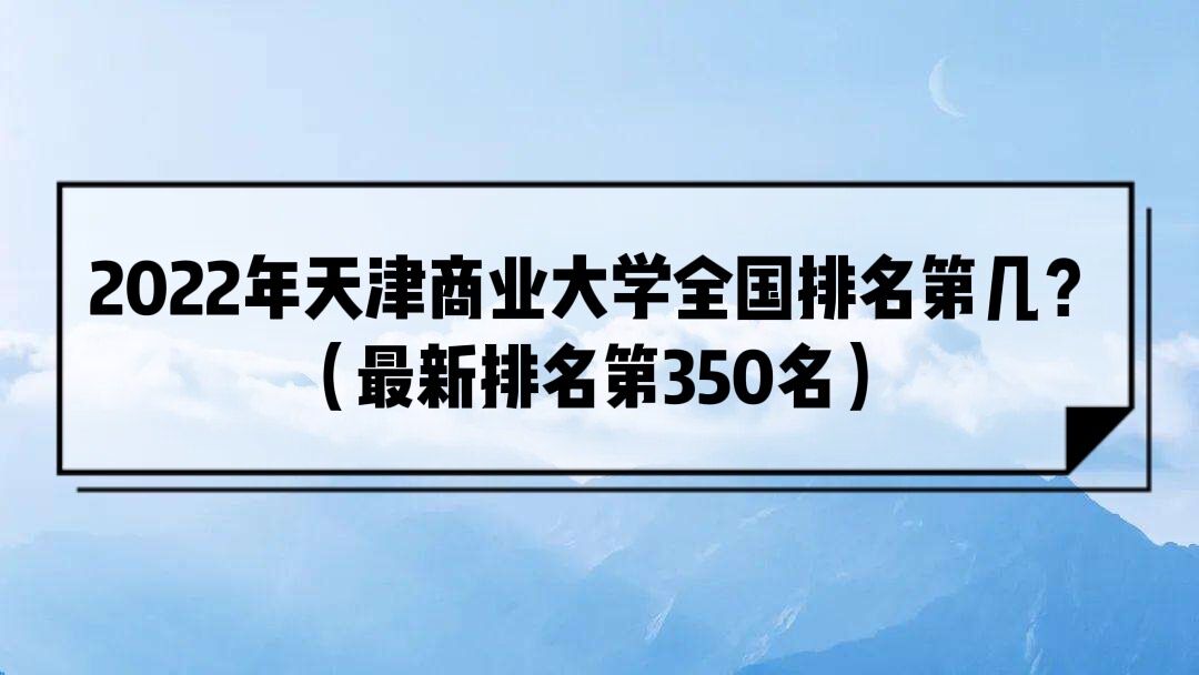 2022年天津商业大学全国排名第几？（最新排名第350名）