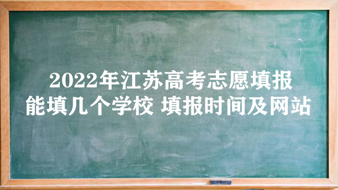 2022年江苏高考志愿填报能填几个学校 填报时间及网站